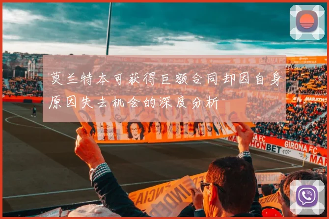 莫兰特本可获得巨额合同却因自身原因失去机会的深度分析