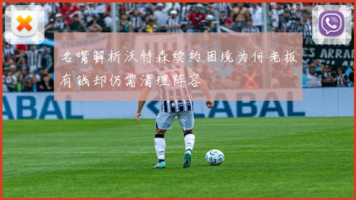名嘴解析沃特森续约困境为何老板有钱却仍需清理阵容