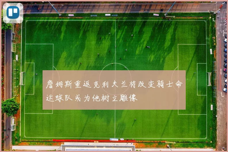 詹姆斯重返克利夫兰将改变骑士命运球队或为他树立雕像