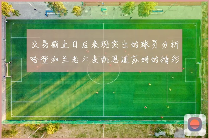交易截止日后表现突出的球员分析哈登加兰老六麦凯恩道苏姆的精彩表现