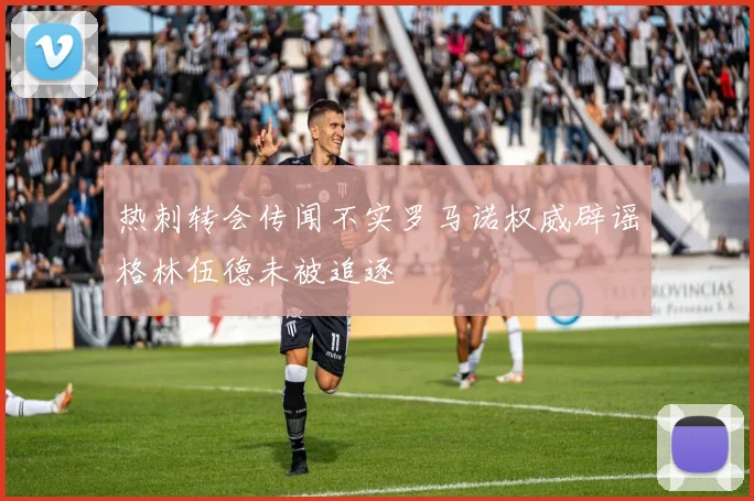 热刺转会传闻不实罗马诺权威辟谣格林伍德未被追逐