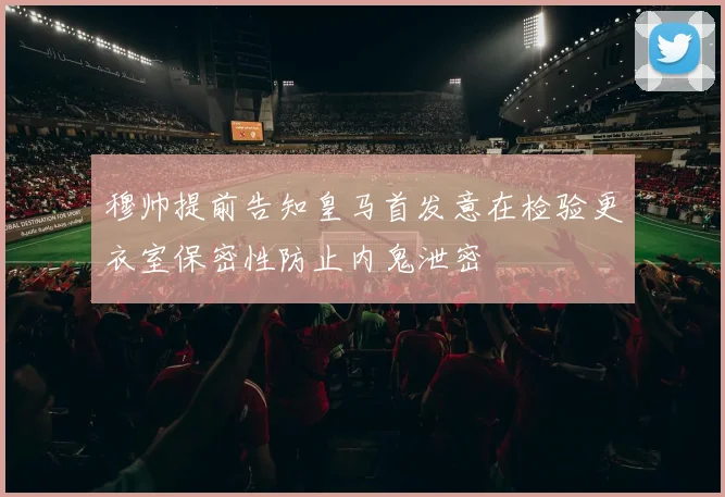 穆帅提前告知皇马首发意在检验更衣室保密性防止内鬼泄密