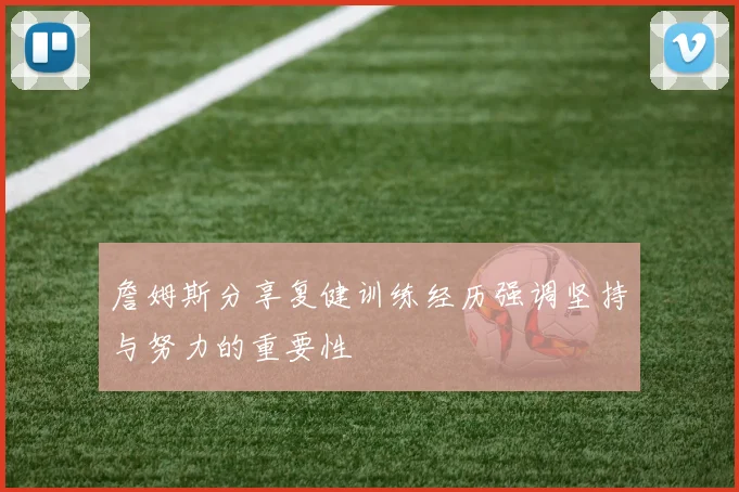 詹姆斯分享复健训练经历强调坚持与努力的重要性
