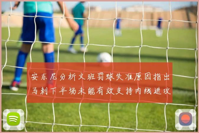 安东尼分析文班罚球失准原因指出马刺下半场未能有效支持内线进攻