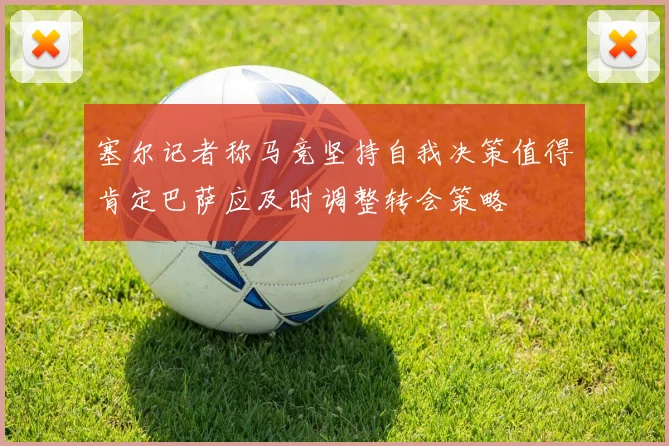 塞尔记者称马竞坚持自我决策值得肯定巴萨应及时调整转会策略