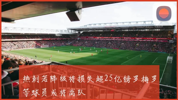 热刺若降级将损失超25亿镑罗梅罗等球员或将离队
