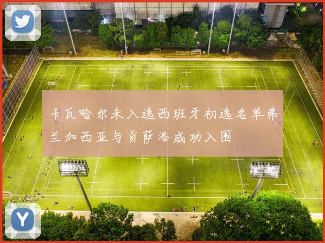 卡瓦哈尔未入选西班牙初选名单弗兰加西亚与贡萨洛成功入围