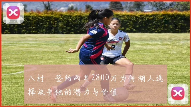 八村塁签约两年2800万为何湖人选择放弃他的潜力与价值